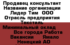 Продавец-консультант › Название организации ­ Лидер Тим, ООО › Отрасль предприятия ­ Текстиль › Минимальный оклад ­ 20 000 - Все города Работа » Вакансии   . Ямало-Ненецкий АО,Муравленко г.